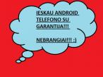 Daiktas ieskau android telefono su garantija, nebrangiai... gerai butu samsung, gal ir iphone paimciau nebrangiai :)